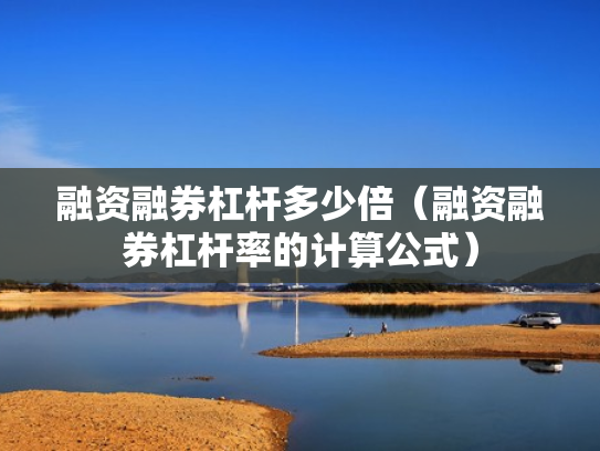 融资融券杠杆多少倍（融资融券杠杆率的计算公式）