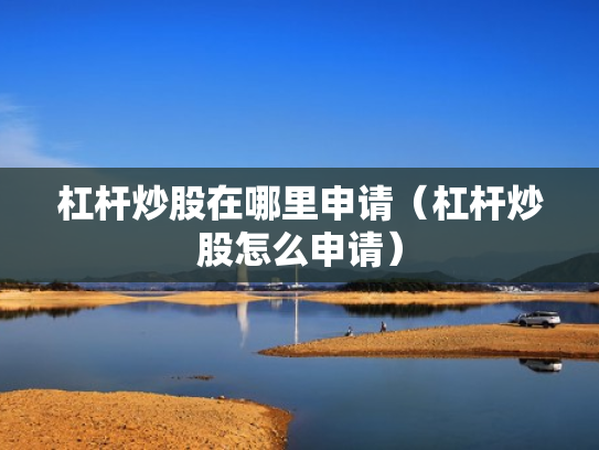 杠杆炒股在哪里申请（杠杆炒股怎么申请）