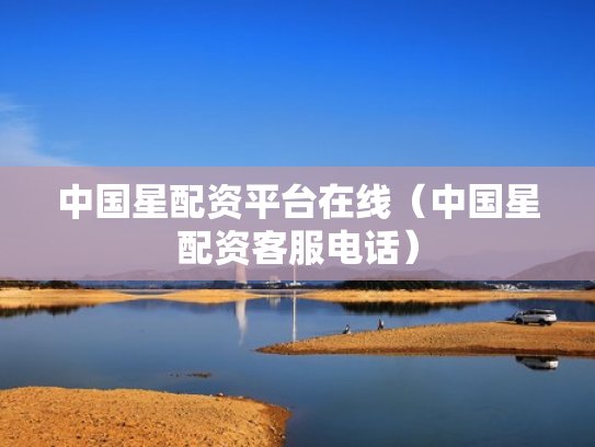 中国星配资平台在线（中国星配资客服电话）