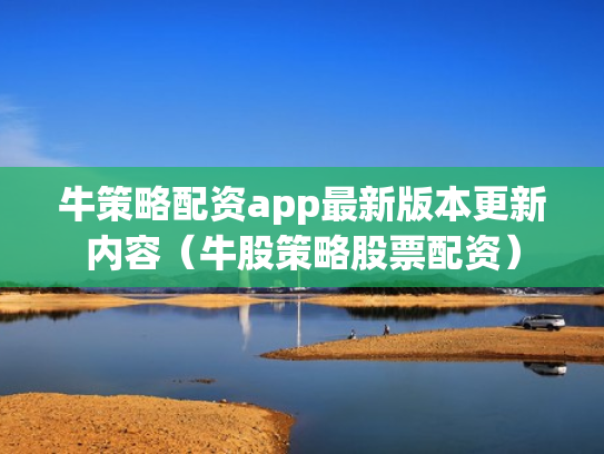 牛策略配资app最新版本更新内容（牛股策略股票配资）