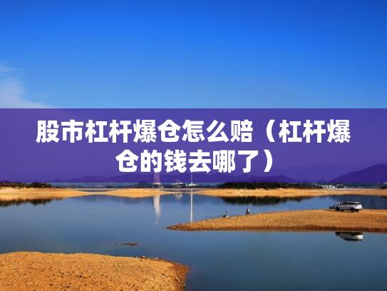 股市杠杆爆仓怎么赔（杠杆爆仓的钱去哪了）