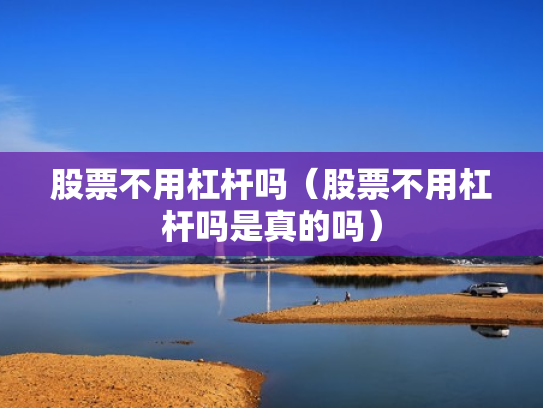 股票不用杠杆吗（股票不用杠杆吗是真的吗）