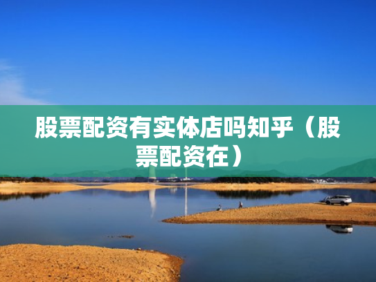 股票配资有实体店吗知乎（股票配资在）