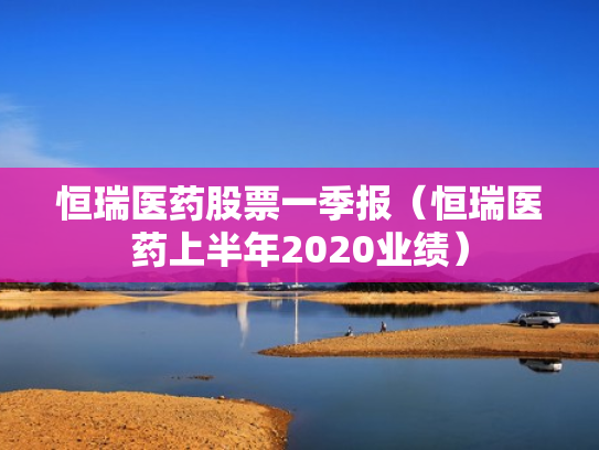 恒瑞医药股票一季报（恒瑞医药上半年2020业绩）
