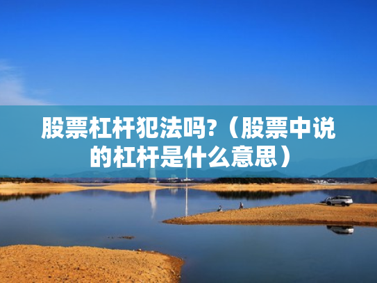 股票杠杆犯法吗?（股票中说的杠杆是什么意思）