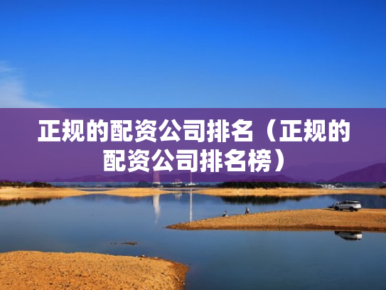 正规的配资公司排名（正规的配资公司排名榜）