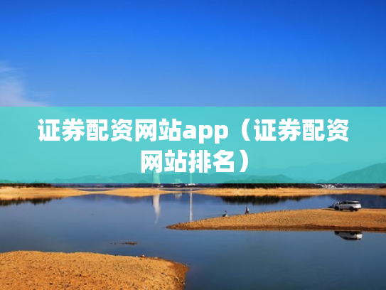 证券配资网站app（证券配资网站排名）