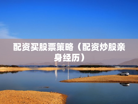 配资买股票策略（配资炒股亲身经历）