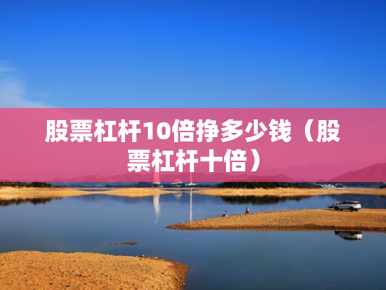 股票杠杆10倍挣多少钱（股票杠杆十倍）