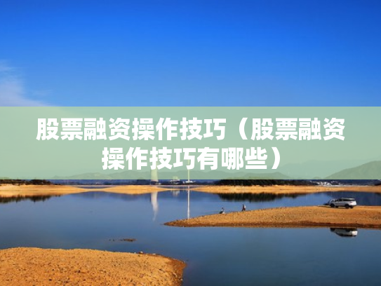 股票融资操作技巧（股票融资操作技巧有哪些）