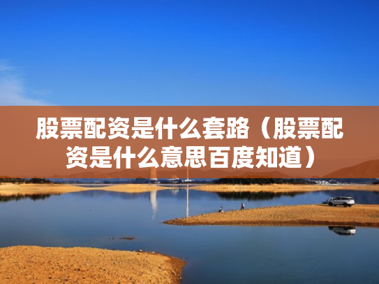 股票配资是什么套路（股票配资是什么意思百度知道）