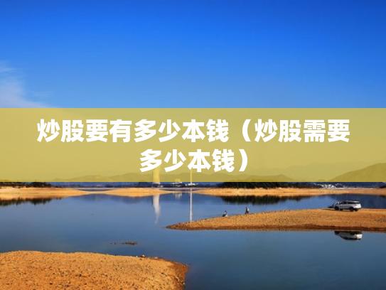 炒股要有多少本钱（炒股需要多少本钱）
