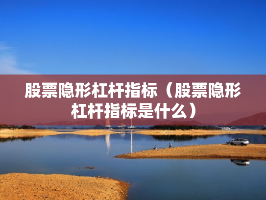 股票隐形杠杆指标（股票隐形杠杆指标是什么）