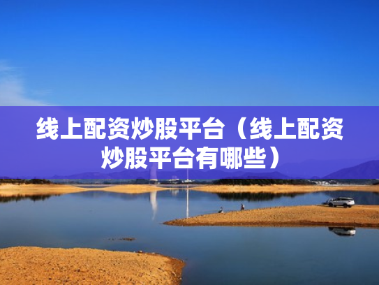 线上配资炒股平台（线上配资炒股平台有哪些）