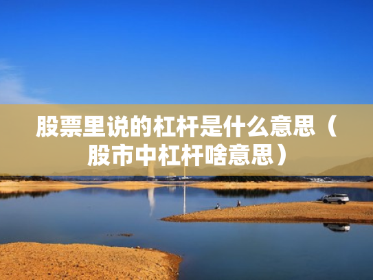 股票里说的杠杆是什么意思（股市中杠杆啥意思）