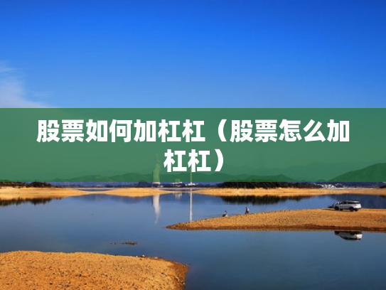 股票如何加杠杠（股票怎么加杠杠）