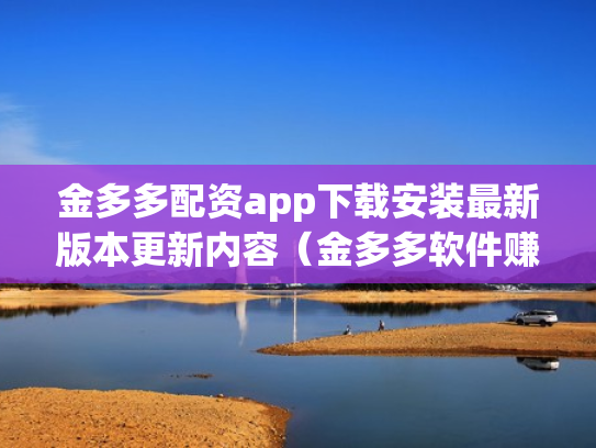 金多多配资app下载安装最新版本更新内容（金多多软件赚钱是真的吗）
