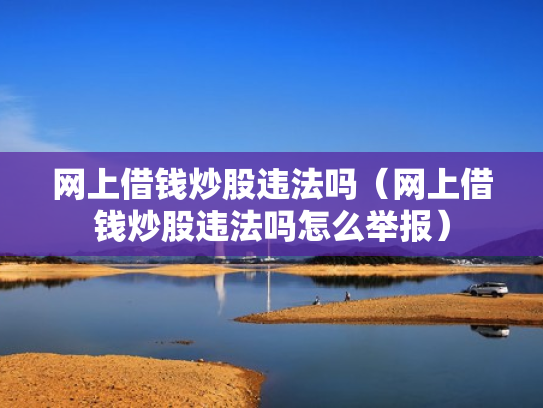 网上借钱炒股违法吗（网上借钱炒股违法吗怎么举报）