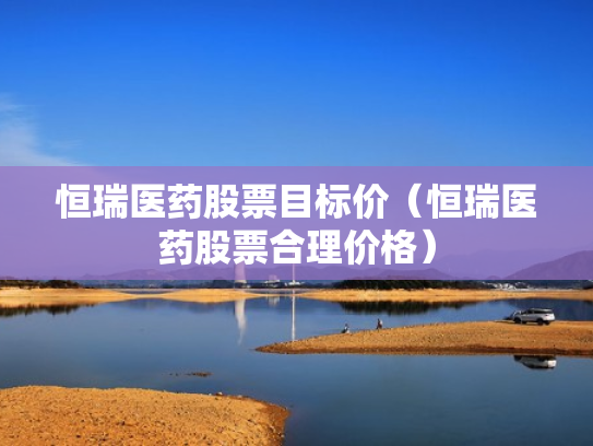 恒瑞医药股票目标价（恒瑞医药股票合理价格）
