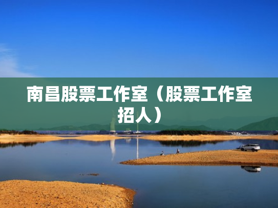 南昌股票工作室（股票工作室招人）