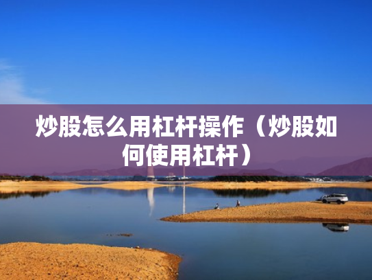 炒股怎么用杠杆操作（炒股如何使用杠杆）