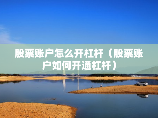 股票账户怎么开杠杆（股票账户如何开通杠杆）
