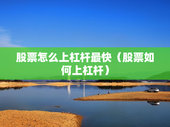 股票怎么上杠杆最快（股票如何上杠杆）