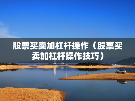 股票买卖加杠杆操作（股票买卖加杠杆操作技巧）