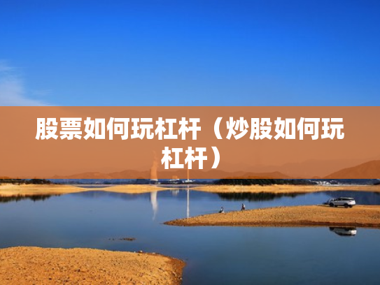 股票如何玩杠杆（炒股如何玩杠杆）