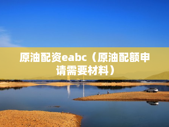 原油配资eabc（原油配额申请需要材料）