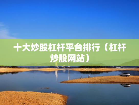 十大炒股杠杆平台排行（杠杆炒股网站）