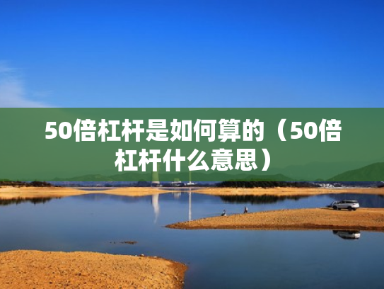 50倍杠杆是如何算的（50倍杠杆什么意思）