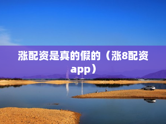 涨配资是真的假的（涨8配资app）