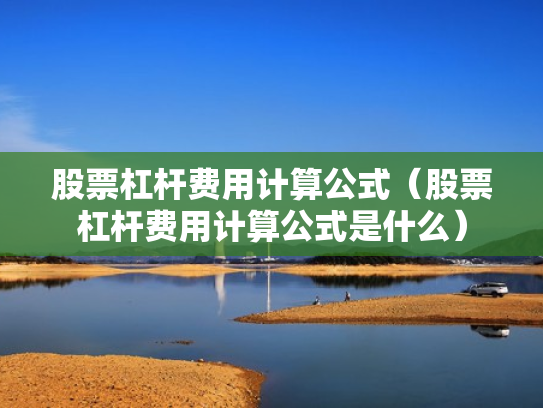 股票杠杆费用计算公式（股票杠杆费用计算公式是什么）