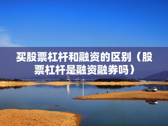 买股票杠杆和融资的区别（股票杠杆是融资融券吗）