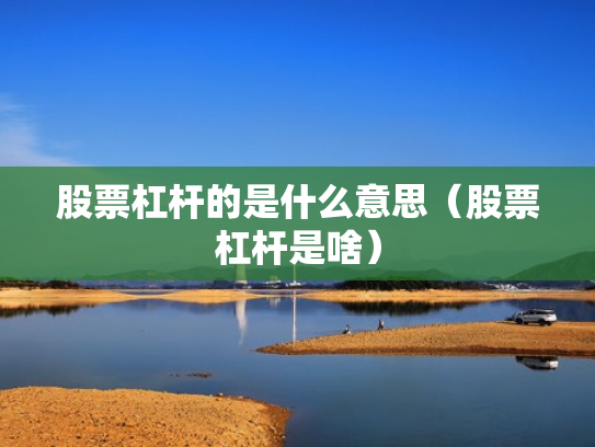 股票杠杆的是什么意思（股票杠杆是啥）
