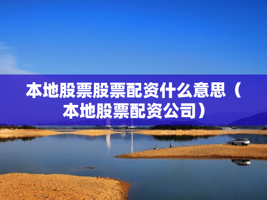 本地股票股票配资什么意思（本地股票配资公司）