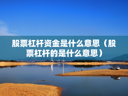 股票杠杆资金是什么意思（股票杠杆的是什么意思）