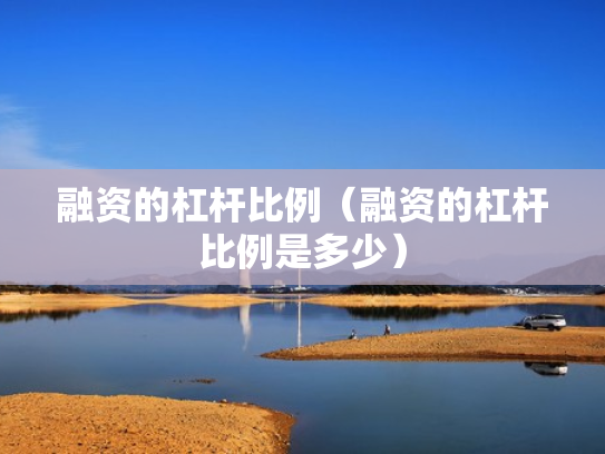 融资的杠杆比例（融资的杠杆比例是多少）
