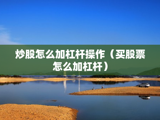 炒股怎么加杠杆操作（买股票怎么加杠杆）