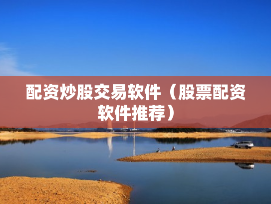 配资炒股交易软件（股票配资软件推荐）