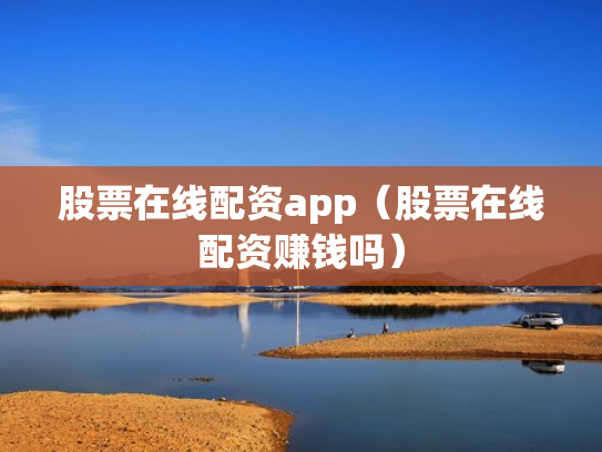 股票在线配资app（股票在线配资赚钱吗）