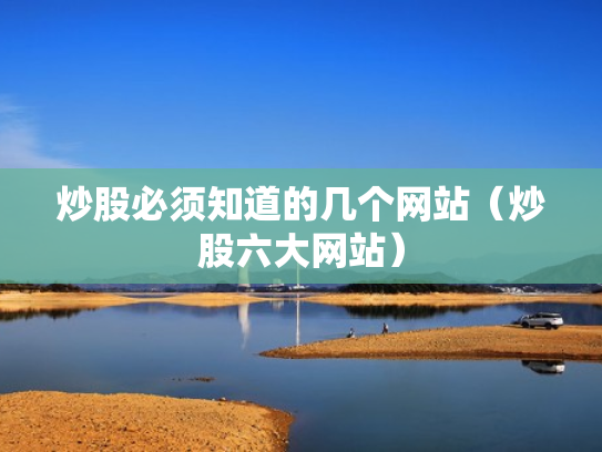 炒股必须知道的几个网站（炒股六大网站）