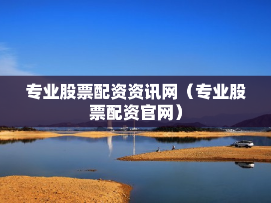专业股票配资资讯网（专业股票配资官网）