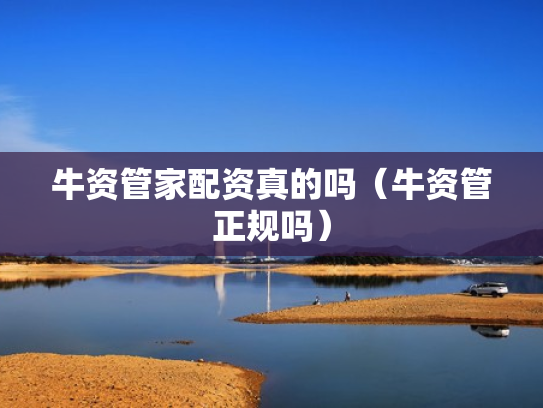 牛资管家配资真的吗（牛资管正规吗）