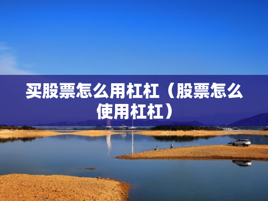 买股票怎么用杠杠（股票怎么使用杠杠）