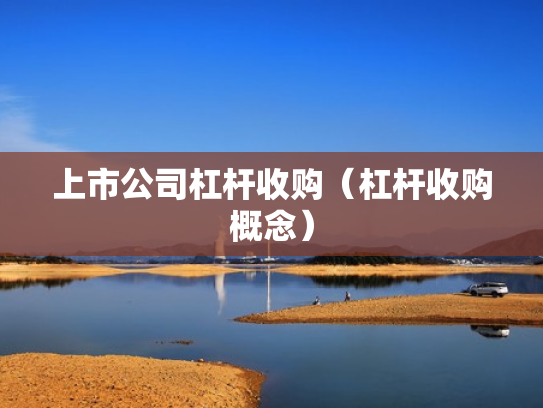 上市公司杠杆收购（杠杆收购概念）