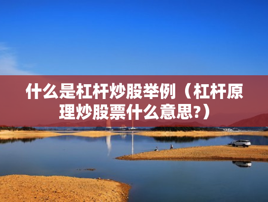 什么是杠杆炒股举例（杠杆原理炒股票什么意思?）