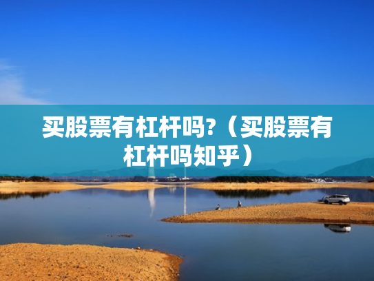 买股票有杠杆吗?（买股票有杠杆吗知乎）