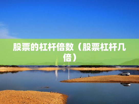 股票的杠杆倍数（股票杠杆几倍）